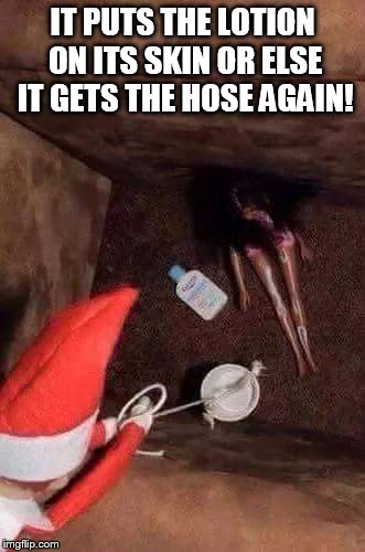 buffalo elf | IT PUTS THE LOTION ON ITS SKIN OR ELSE IT GETS THE HOSE AGAIN! | image tagged in meme,funny memes,memes,elf,christmas | made w/ Imgflip meme maker
