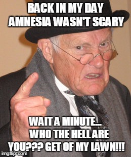 Back In My Day Meme | BACK IN MY DAY AMNESIA WASN'T SCARY WAIT A MINUTE...    WHO THE HELL ARE YOU??? GET OF MY LAWN!!! | image tagged in memes,back in my day | made w/ Imgflip meme maker