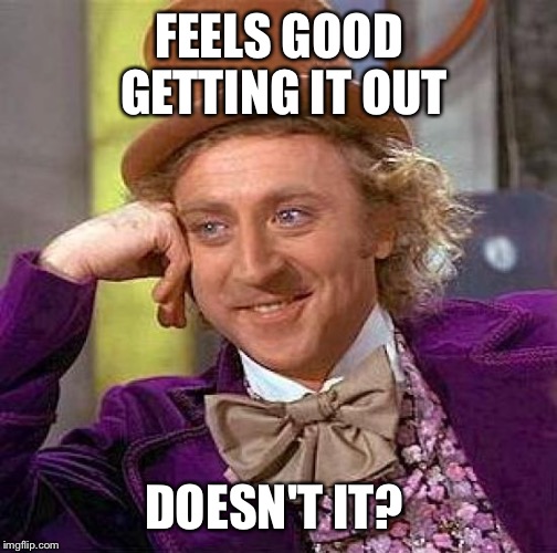 Creepy Condescending Wonka Meme | FEELS GOOD GETTING IT OUT DOESN'T IT? | image tagged in memes,creepy condescending wonka | made w/ Imgflip meme maker