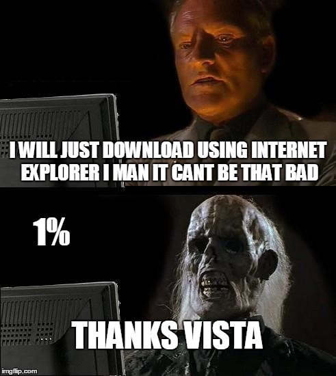 I'll Just Wait Here | I WILL JUST DOWNLOAD USING INTERNET EXPLORER I MAN IT CANT BE THAT BAD THANKS VISTA 1% | image tagged in memes,ill just wait here | made w/ Imgflip meme maker