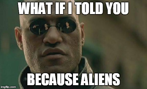 Matrix Morpheus | WHAT IF I TOLD YOU BECAUSE ALIENS | image tagged in memes,matrix morpheus | made w/ Imgflip meme maker