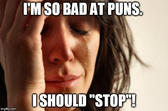 First World Problems Meme | I'M SO BAD AT PUNS. I SHOULD "STOP"! | image tagged in memes,first world problems | made w/ Imgflip meme maker