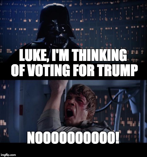 Star Wars No Meme | LUKE, I'M THINKING OF VOTING FOR TRUMP NOOOOOOOOOO! | image tagged in memes,star wars no | made w/ Imgflip meme maker