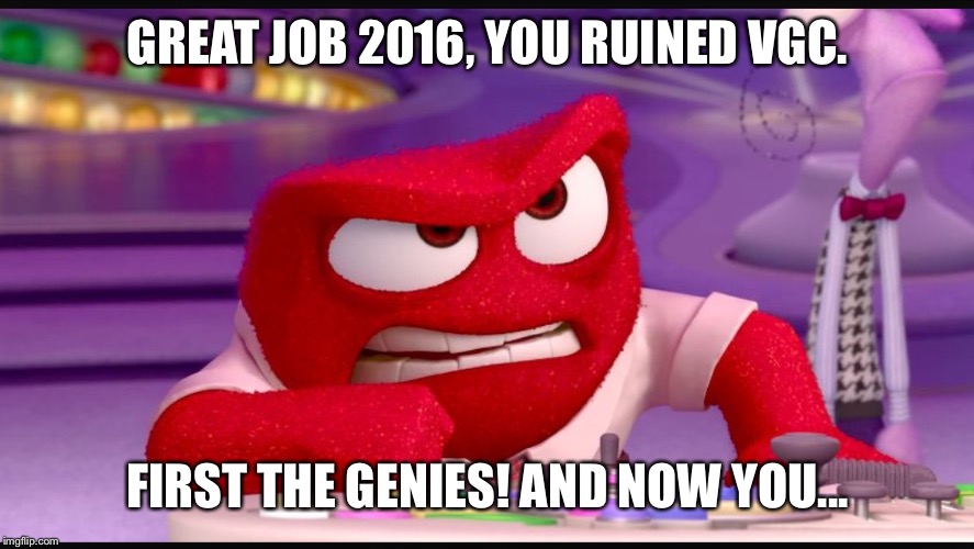 Inside Out Anger | GREAT JOB 2016, YOU RUINED VGC. FIRST THE GENIES! AND NOW YOU... | image tagged in inside out anger | made w/ Imgflip meme maker