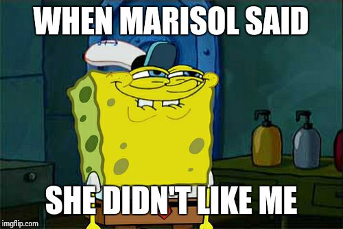 Don't You Squidward | WHEN MARISOL SAID SHE DIDN'T LIKE ME | image tagged in memes,dont you squidward | made w/ Imgflip meme maker