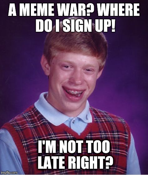 Bad Luck Brian | A MEME WAR? WHERE DO I SIGN UP! I'M NOT TOO LATE RIGHT? | image tagged in memes,bad luck brian | made w/ Imgflip meme maker