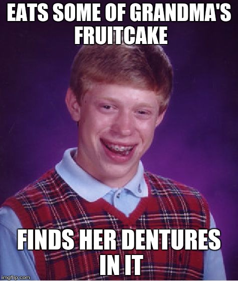 WARNING: Not for those with a weak stomach. | EATS SOME OF GRANDMA'S FRUITCAKE FINDS HER DENTURES IN IT | image tagged in memes,bad luck brian,fruitcake,fml,yuck | made w/ Imgflip meme maker