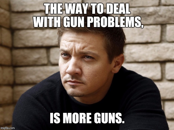 THE WAY TO DEAL WITH GUN PROBLEMS, IS MORE GUNS. | made w/ Imgflip meme maker