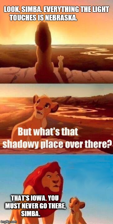 Simba Shadowy Place Meme | LOOK, SIMBA. EVERYTHING THE LIGHT TOUCHES IS NEBRASKA. THAT'S IOWA. YOU MUST NEVER GO THERE, SIMBA. | image tagged in memes,simba shadowy place | made w/ Imgflip meme maker