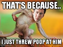 THAT'S BECAUSE.. I JUST THREW POOP AT HIM | made w/ Imgflip meme maker