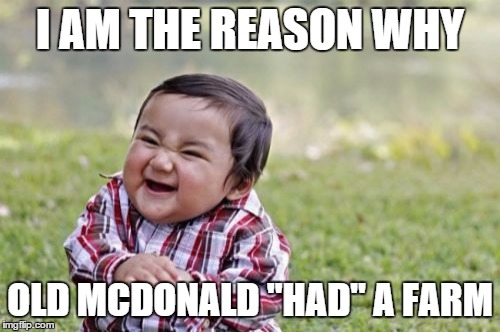 Evil Toddler Meme | I AM THE REASON WHY OLD MCDONALD "HAD" A FARM | image tagged in memes,evil toddler | made w/ Imgflip meme maker