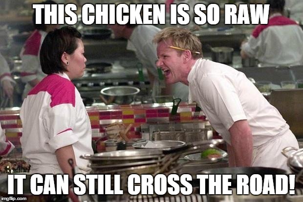 Gordon Ramsey | THIS CHICKEN IS SO RAW IT CAN STILL CROSS THE ROAD! | image tagged in gordon ramsey | made w/ Imgflip meme maker