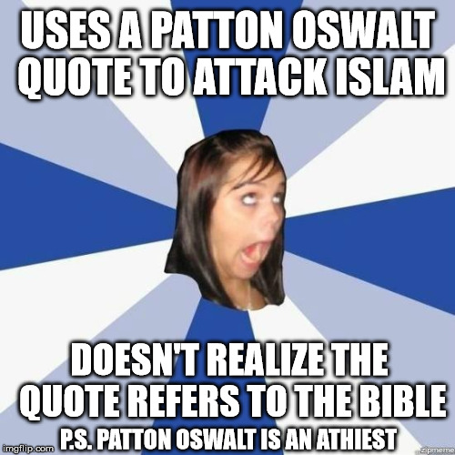 idiot | USES A PATTON OSWALT QUOTE TO ATTACK ISLAM DOESN'T REALIZE THE QUOTE REFERS TO THE BIBLE P.S. PATTON OSWALT IS AN ATHIEST | image tagged in idiot | made w/ Imgflip meme maker