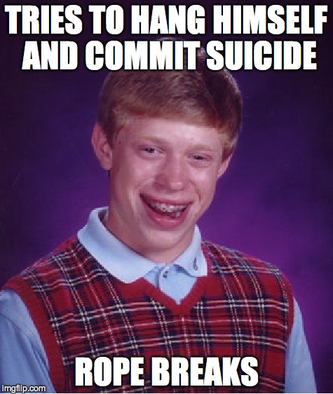 Bad Luck Brian Meme | TRIES TO HANG HIMSELF AND COMMIT SUICIDE ROPE BREAKS | image tagged in memes,bad luck brian | made w/ Imgflip meme maker