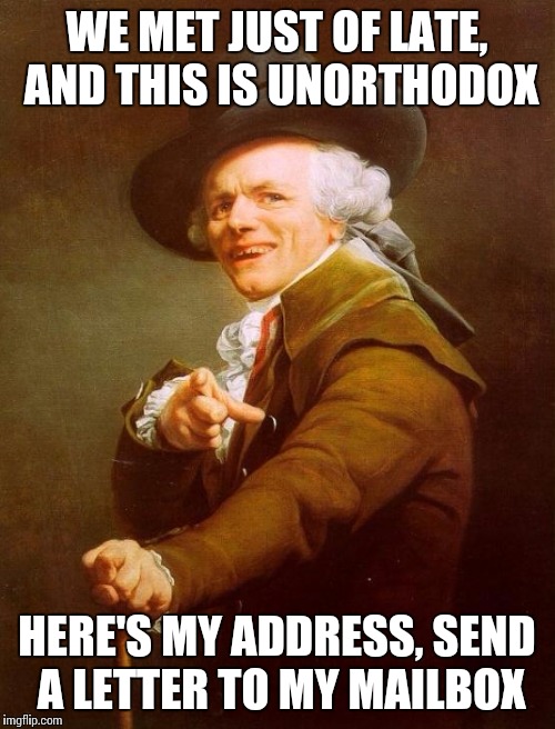 Joseph Ducreux | WE MET JUST OF LATE, AND THIS IS UNORTHODOX HERE'S MY ADDRESS, SEND A LETTER TO MY MAILBOX | image tagged in memes,joseph ducreux | made w/ Imgflip meme maker