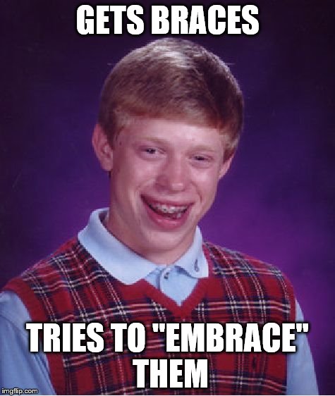 Bad Luck Brian | GETS BRACES TRIES TO "EMBRACE" THEM | image tagged in memes,bad luck brian | made w/ Imgflip meme maker