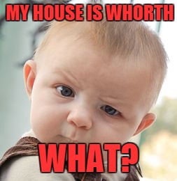 Skeptical Baby Meme | MY HOUSE IS WHORTH WHAT? | image tagged in memes,skeptical baby | made w/ Imgflip meme maker