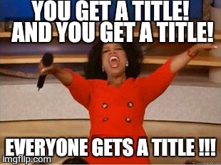 Oprah You Get A Meme | YOU GET A TITLE! AND YOU GET A TITLE! EVERYONE GETS A TITLE !!! | image tagged in you get an oprah | made w/ Imgflip meme maker