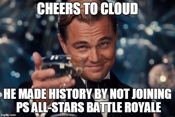 Leonardo Dicaprio Cheers | CHEERS TO CLOUD HE MADE HISTORY BY NOT JOINING PS ALL-STARS BATTLE ROYALE | image tagged in memes,leonardo dicaprio cheers | made w/ Imgflip meme maker