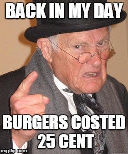 Back In My Day Meme | BACK IN MY DAY BURGERS COSTED 25 CENT | image tagged in memes,back in my day | made w/ Imgflip meme maker