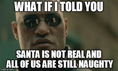 Matrix Morpheus Meme | WHAT IF I TOLD YOU SANTA IS NOT REAL AND ALL OF US ARE STILL NAUGHTY | image tagged in memes,matrix morpheus | made w/ Imgflip meme maker