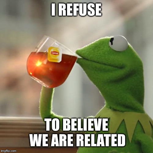 But That's None Of My Business Meme | I REFUSE TO BELIEVE WE ARE RELATED | image tagged in memes,but thats none of my business,kermit the frog | made w/ Imgflip meme maker
