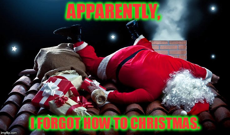 I'm getting too old for this... | APPARENTLY, I FORGOT HOW TO CHRISTMAS. | image tagged in santa crash,santa clause,memes,funny,santa | made w/ Imgflip meme maker