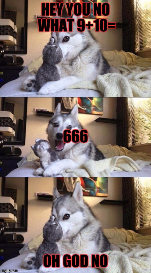 I'm Bad at Puns Dog | HEY YOU NO WHAT 9+10= OH GOD NO 666 | image tagged in i'm bad at puns dog | made w/ Imgflip meme maker
