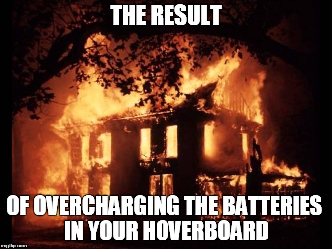 House On Fire | THE RESULT OF OVERCHARGING THE BATTERIES IN YOUR HOVERBOARD | image tagged in house on fire | made w/ Imgflip meme maker