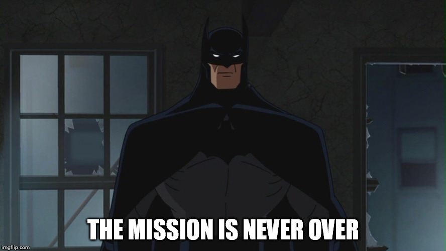 Batman's best quote | THE MISSION IS NEVER OVER | image tagged in batman | made w/ Imgflip meme maker