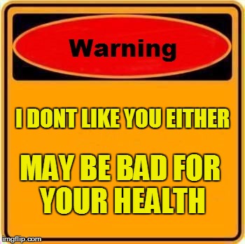 Back Off | I DONT LIKE YOU EITHER MAY BE BAD FOR YOUR HEALTH | image tagged in memes,warning sign,enemies,warbing meme | made w/ Imgflip meme maker