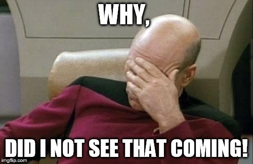 Captain Picard Facepalm Meme | WHY, DID I NOT SEE THAT COMING! | image tagged in memes,captain picard facepalm | made w/ Imgflip meme maker