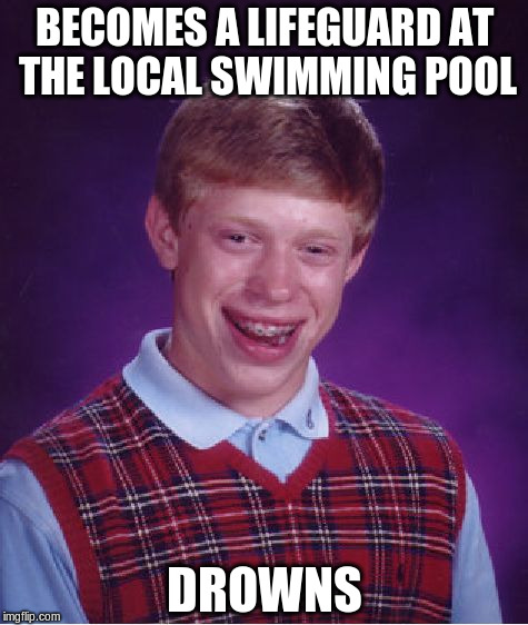 Bad Luck Brian | BECOMES A LIFEGUARD AT THE LOCAL SWIMMING POOL DROWNS | image tagged in memes,bad luck brian | made w/ Imgflip meme maker