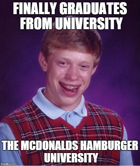 Bad Luck Brian | FINALLY GRADUATES FROM UNIVERSITY THE MCDONALDS HAMBURGER UNIVERSITY | image tagged in memes,bad luck brian | made w/ Imgflip meme maker