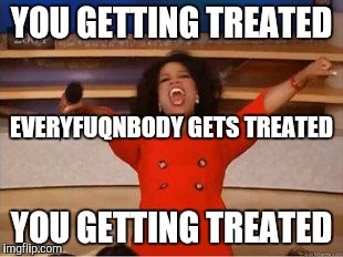 Oprah You Get A Meme | YOU GETTING TREATED YOU GETTING TREATED EVERYFUQNBODY GETS TREATED | image tagged in oprah you get | made w/ Imgflip meme maker