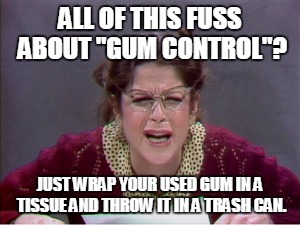 Emily | ALL OF THIS FUSS ABOUT "GUM CONTROL"? JUST WRAP YOUR USED GUM IN A TISSUE AND THROW IT IN A TRASH CAN. | image tagged in emily | made w/ Imgflip meme maker