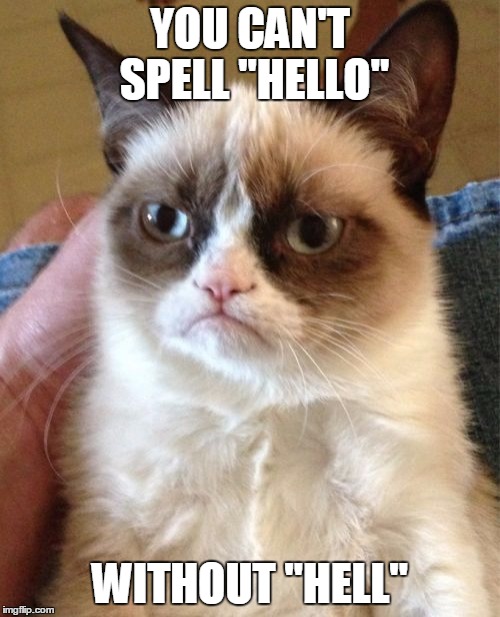 Grumpy Cat | YOU CAN'T SPELL "HELLO" WITHOUT "HELL" | image tagged in memes,grumpy cat | made w/ Imgflip meme maker