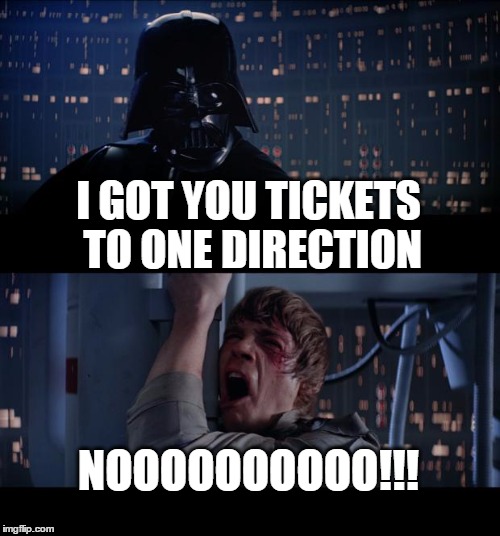 Star Wars No Meme | I GOT YOU TICKETS TO ONE DIRECTION NOOOOOOOOOO!!! | image tagged in memes,star wars no | made w/ Imgflip meme maker