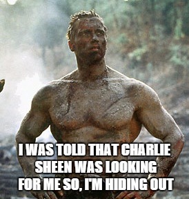 Predator | I WAS TOLD THAT CHARLIE SHEEN WAS LOOKING FOR ME SO, I'M HIDING OUT | image tagged in memes,predator | made w/ Imgflip meme maker