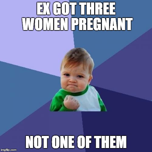 Success Kid | EX GOT THREE WOMEN PREGNANT NOT ONE OF THEM | image tagged in memes,success kid | made w/ Imgflip meme maker