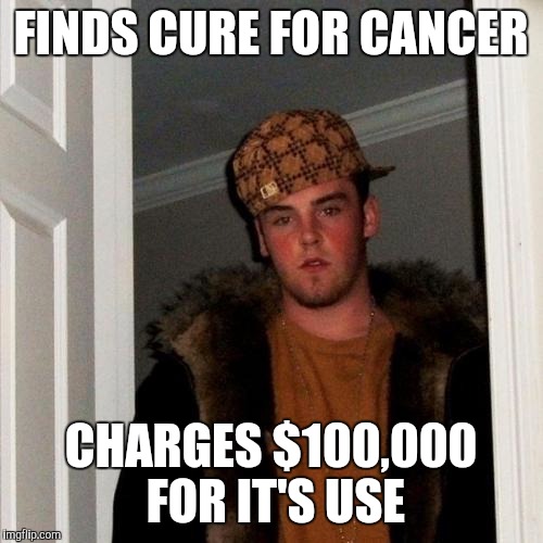 Scumbag Steve | FINDS CURE FOR CANCER CHARGES $100,000 FOR IT'S USE | image tagged in memes,scumbag steve | made w/ Imgflip meme maker