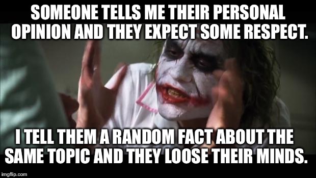 And everybody loses their minds | SOMEONE TELLS ME THEIR PERSONAL OPINION AND THEY EXPECT SOME RESPECT. I TELL THEM A RANDOM FACT ABOUT THE SAME TOPIC AND THEY LOOSE THEIR MI | image tagged in memes,and everybody loses their minds | made w/ Imgflip meme maker