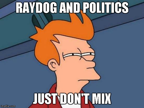 Futurama Fry Meme | RAYDOG AND POLITICS JUST DON'T MIX | image tagged in memes,futurama fry | made w/ Imgflip meme maker