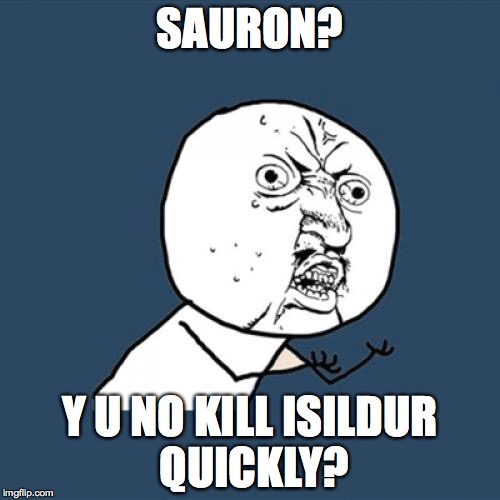 Y U No | SAURON? Y U NO KILL ISILDUR QUICKLY? | image tagged in memes,y u no | made w/ Imgflip meme maker