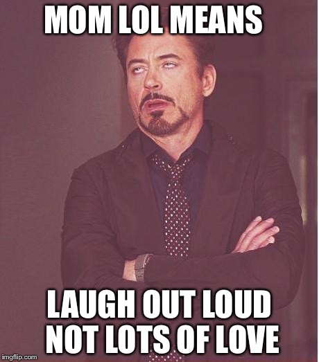 Face You Make Robert Downey Jr Meme | MOM LOL MEANS LAUGH OUT LOUD NOT LOTS OF LOVE | image tagged in memes,face you make robert downey jr | made w/ Imgflip meme maker