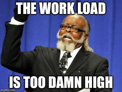 Too Damn High Meme | THE WORK LOAD IS TOO DAMN HIGH | image tagged in memes,too damn high | made w/ Imgflip meme maker