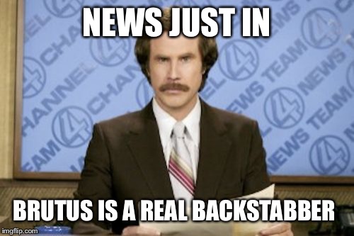 Ron Burgundy | NEWS JUST IN BRUTUS IS A REAL BACKSTABBER | image tagged in memes,ron burgundy | made w/ Imgflip meme maker