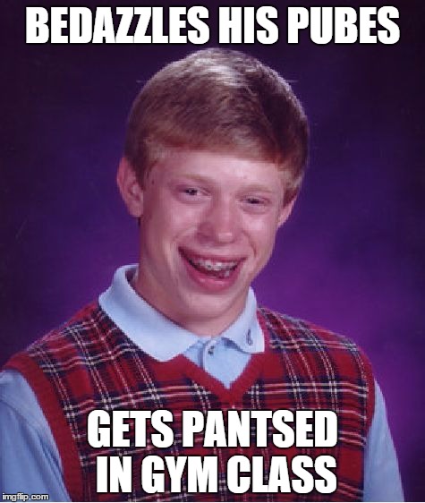 Bad Luck Brian | BEDAZZLES HIS PUBES GETS PANTSED IN GYM CLASS | image tagged in memes,bad luck brian | made w/ Imgflip meme maker