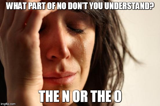 First World Problems Meme | WHAT PART OF NO DON'T YOU UNDERSTAND? THE N OR THE O | image tagged in memes,first world problems | made w/ Imgflip meme maker