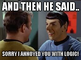 AND THEN HE SAID.. SORRY I ANNOYED YOU WITH LOGIC! | made w/ Imgflip meme maker